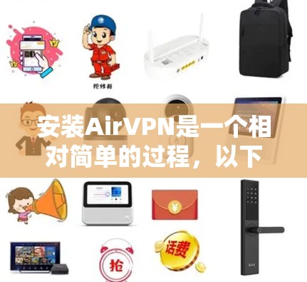 安装AirVPN是一个相对简单的过程,以下是一个详细的步骤指南,帮助你顺利安装和使用AirVPN