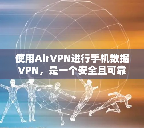 使用AirVPN进行手机数据VPN,是一个安全且可靠的选项。以下是详细的步骤指南,帮助您顺利完成使用