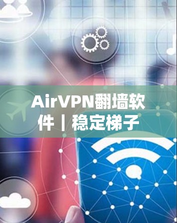 AirVPN翻墙软件|稳定梯子 AirVPN翻墙软件|稳定梯子