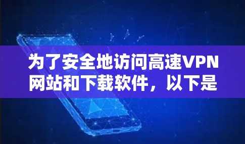 为了安全地访问高速VPN网站和下载软件，以下是一些关键步骤和建议