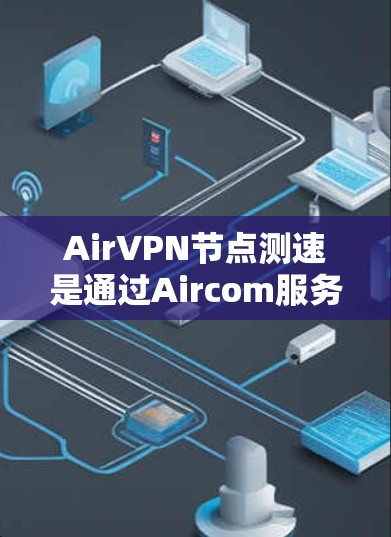 AirVPN节点测速是通过Aircom服务器进行的,用于评估该服务器的带宽和连接能力。以下是对AirVPN节点测速的详细分析和建议