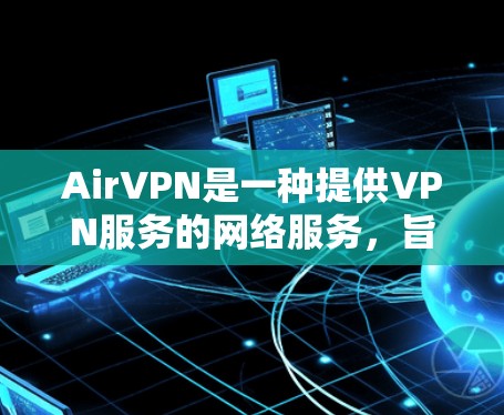 AirVPN是一种提供VPN服务的网络服务,旨在帮助用户在互联网和视频流之间建立桥梁,提供安全的视频流连接。以下是对AirVPN的详细介绍