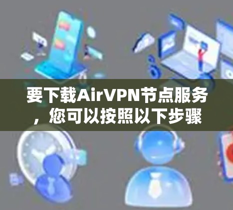 要下载AirVPN节点服务,您可以按照以下步骤进行操作 要下载AirVPN节点服务,您可以按照以下步骤进行操作