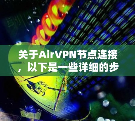 关于AirVPN节点连接,以下是一些详细的步骤和信息