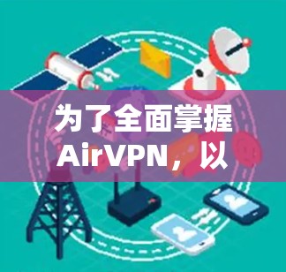 为了全面掌握AirVPN,以下是一个详细的使用指南,涵盖基本概念、安全配置、功能使用和后续步骤 为了全面掌握AirVPN,以下是一个详细的使用指南,涵盖基本概念、安全配置、功能使用和后续步骤