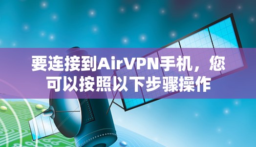 要连接到AirVPN手机,您可以按照以下步骤操作 要连接到AirVPN手机,您可以按照以下步骤操作