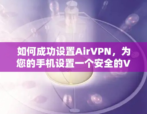 如何成功设置AirVPN，为您的手机设置一个安全的VPN连接