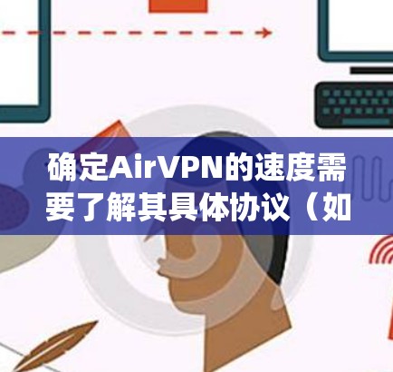 确定AirVPN的速度需要了解其具体协议(如OpenVPN或Tunnel Protocol)以及相关参数设置。以下是一些步骤和建议,帮助您检测和优化AirVPN的速度 确定AirVPN的速度需要了解其具体协议(如OpenVPN或Tunnel Protocol)以及相关参数设置。以下是一些步骤和建议,帮助您检测和优化AirVPN的速度