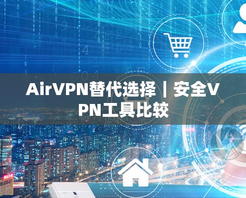 AirVPN替代选择|安全VPN工具比较 AirVPN替代选择|安全VPN工具比较