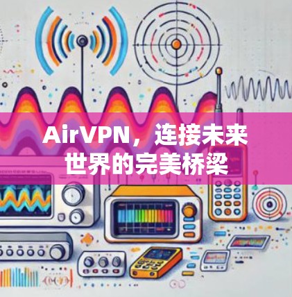 AirVPN，连接未来世界的完美桥梁