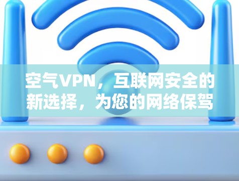 空气VPN,互联网安全的新选择,为您的网络保驾护航!