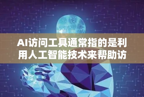AI访问工具通常指的是利用人工智能技术来帮助访问或获取特定数据或服务的工具。这些工具可以是软件、算法或平台,用于自动化或提高效率地访问大量数据或服务。以下是一些可能与AI访问工具相关的内容和解释