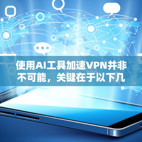 使用AI工具加速VPN并非不可能,关键在于以下几个方面 使用AI工具加速VPN并非不可能,关键在于以下几个方面