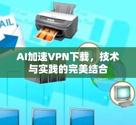 AI加速VPN下载,技术与实践的完美结合