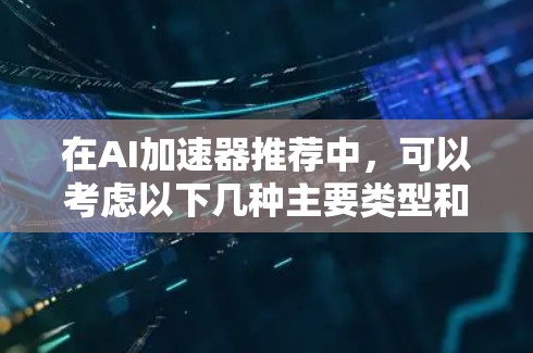 在AI加速器推荐中，可以考虑以下几种主要类型和应用场景，以帮助选择最合适的工具