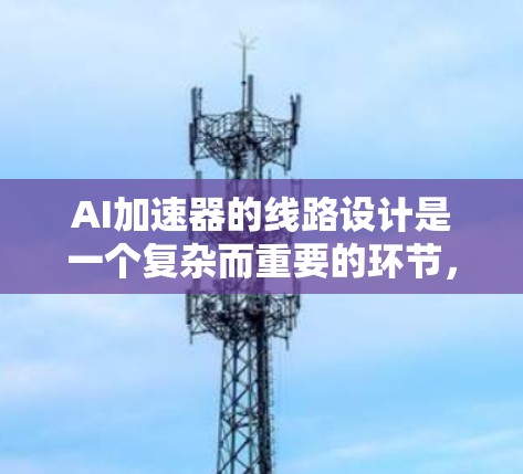 AI加速器的线路设计是一个复杂而重要的环节,它直接影响着AI模型训练的速度和效果。以下是一些关键考虑因素和设计原则 AI加速器的线路设计是一个复杂而重要的环节,它直接影响着AI模型训练的速度和效果。以下是一些关键考虑因素和设计原则