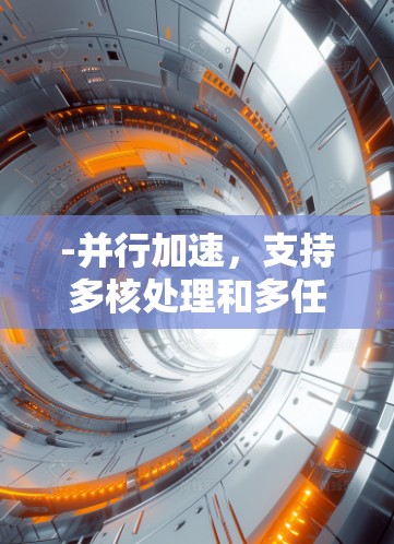 -并行加速，支持多核处理和多任务加速，提升AI模型的效率