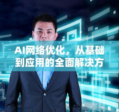 AI网络优化，从基础到应用的全面解决方案