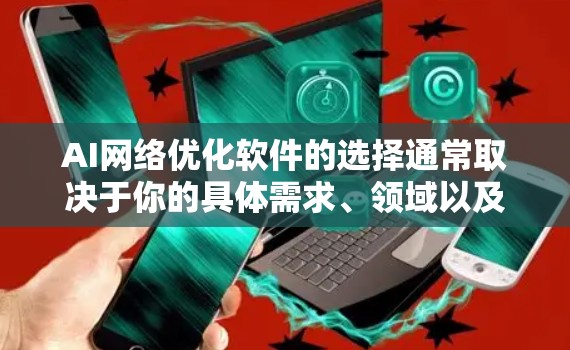 AI网络优化软件的选择通常取决于你的具体需求、领域以及对工具的熟悉程度。以下是一些常用的AI网络优化软件推荐，涵盖了不同的领域和应用场景