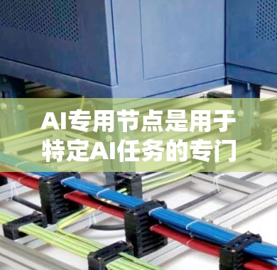 AI专用节点是用于特定AI任务的专门神经网络结构或单元,它们结合了多种神经网络技术,如卷积层、循环层、注意力机制和深度学习框架,以提高模型性能。以下是对这些专用节点的详细解析