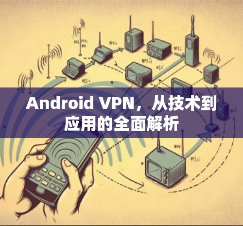 Android VPN,从技术到应用的全面解析