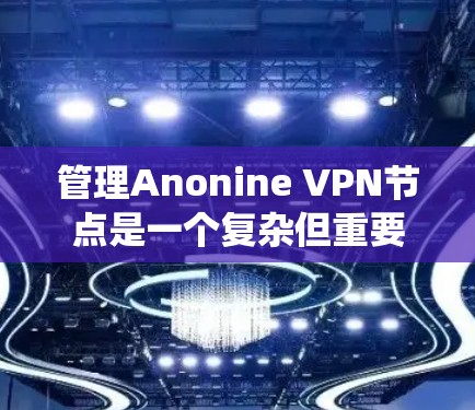 管理Anonine VPN节点是一个复杂但重要的过程，涉及多个步骤和参数的设置。以下是一个详细的指南，帮助您系统地管理Anonine VPN节点