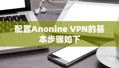 配置Anonine VPN的基本步骤如下