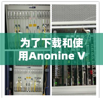 为了下载和使用Anonine VPN软件,您可以按照以下步骤进行操作