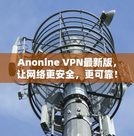Anonine VPN最新版,让网络更安全,更可靠!
