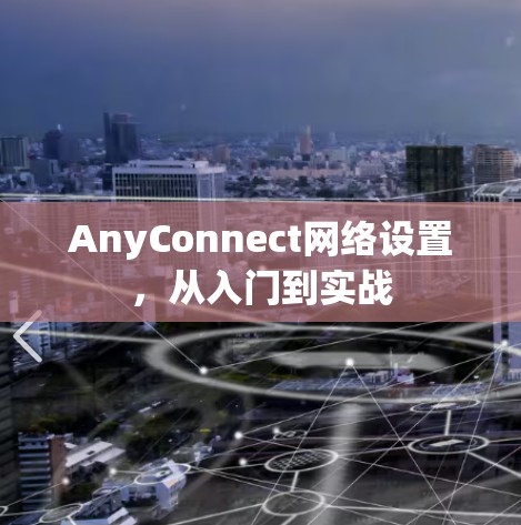 AnyConnect网络设置,从入门到实战