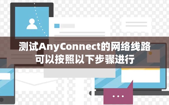 测试AnyConnect的网络线路可以按照以下步骤进行
