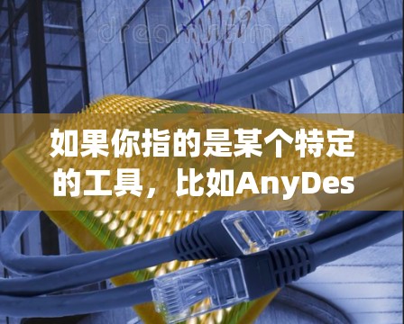 如果你指的是某个特定的工具，比如AnyDesk作为文档编辑或生成工具，我可以提供一些关于如何使用这类工具的建议。例如