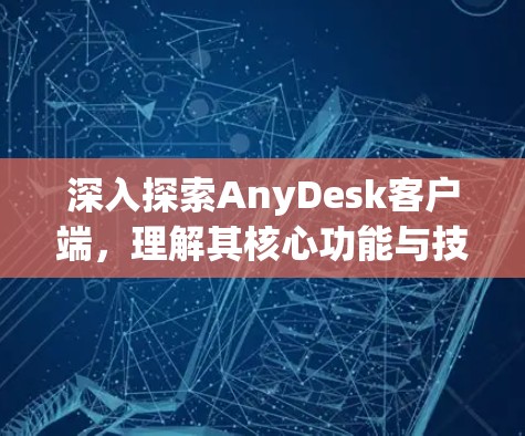 深入探索AnyDesk客户端,理解其核心功能与技术