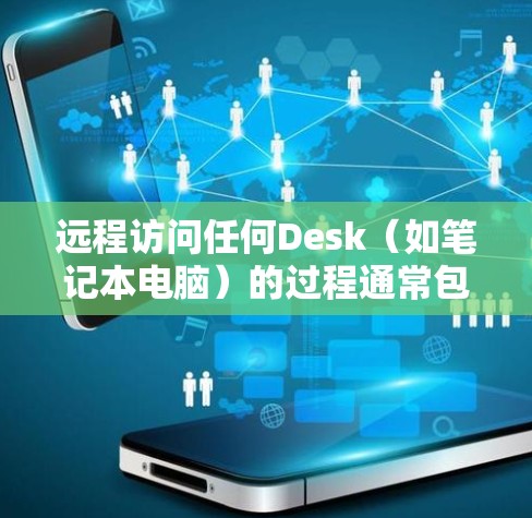 远程访问任何Desk(如笔记本电脑)的过程通常包括以下几个步骤