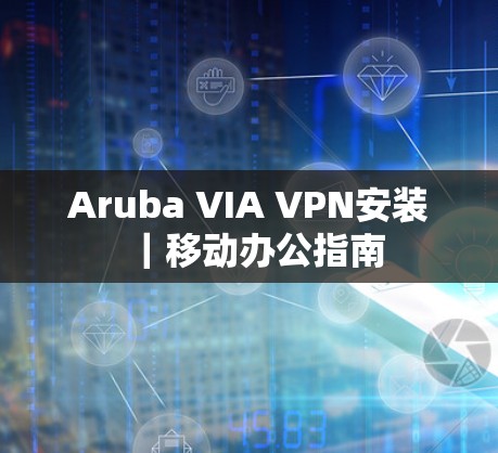Aruba VIA VPN安装｜移动办公指南