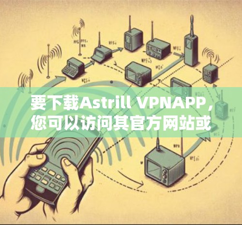 要下载Astrill VPNAPP,您可以访问其官方网站或通过可靠的VPN服务提供商获取下载链接。以下是一个常见的步骤,供您参考
