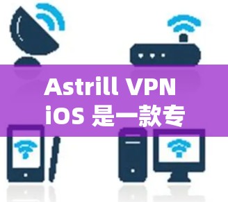 Astrill VPN iOS 是一款专为 iOS 设备设计的VPN应用,旨在提供安全、隐私和高效的VPN体验。以下是关于其主要特点和功能的详细介绍 Astrill VPN iOS 是一款专为 iOS 设备设计的VPN应用,旨在提供安全、隐私和高效的VPN体验。以下是关于其主要特点和功能的详细介绍