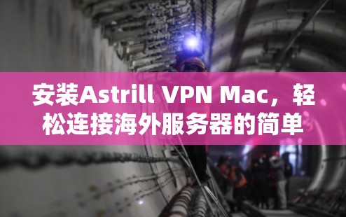 安装Astrill VPN Mac,轻松连接海外服务器的简单指南