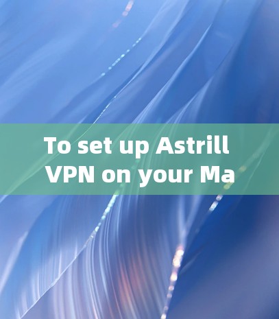 To set up Astrill VPN on your Mac,follow these organized steps: