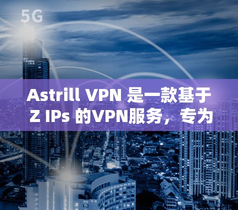 Astrill VPN 是一款基于 Z IPs 的VPN服务，专为 Mac 用户设计，提供安全、可靠的VPN连接。以下是使用 Astrill VPN 在 Mac 上的步骤说明