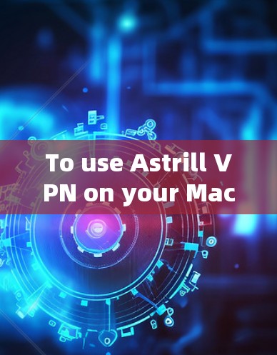 To use Astrill VPN on your Mac,follow these organized steps: