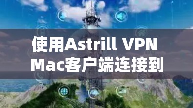 使用Astrill VPN Mac客户端连接到目标服务器的步骤如下