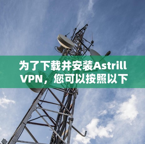 为了下载并安装Astrill VPN，您可以按照以下步骤进行
