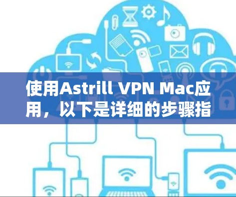 使用Astrill VPN Mac应用，以下是详细的步骤指南
