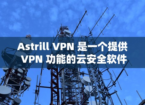 Astrill VPN 是一个提供 VPN 功能的云安全软件,允许用户在任何设备上使用。如果你正在寻找 Windows 版本的 Astrill VPN,以下是下载和使用的指南