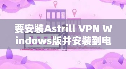 要安装Astrill VPN Windows版并安装到电脑上，以下是详细的步骤说明