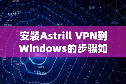 安装Astrill VPN到Windows的步骤如下