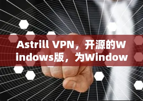 Astrill VPN，开源的Windows版，为Windows用户带来高效VPN体验