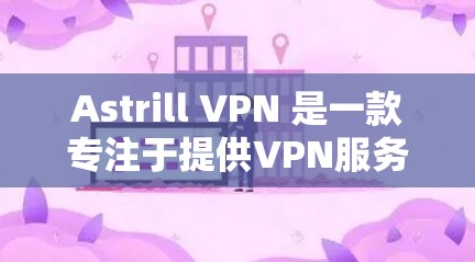 Astrill VPN 是一款专注于提供VPN服务的软件，适合需要安全、加密和可靠连接的用户。以下是为 Windows 用户准备的 Astrill VPN 的详细步骤