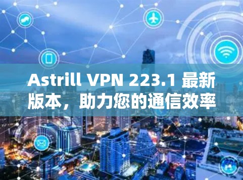 Astrill VPN 223.1 最新版本，助力您的通信效率与安全